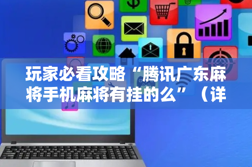 玩家必看攻略“腾讯广东麻将手机麻将有挂的么”（详细透视教程）-哔哩哔哩