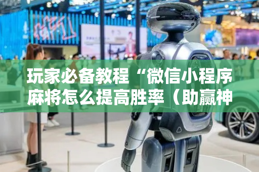 玩家必备教程“微信小程序麻将怎么提高胜率（助赢神器通用版）