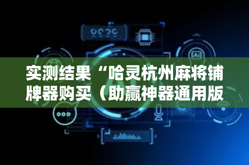 实测结果“哈灵杭州麻将铺牌器购买（助赢神器通用版）