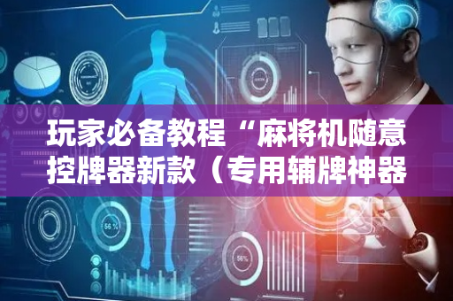 玩家必备教程“麻将机随意控牌器新款（专用辅牌神器免安装）