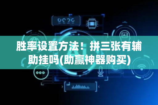 胜率设置方法！拼三张有辅助挂吗(助赢神器购买)