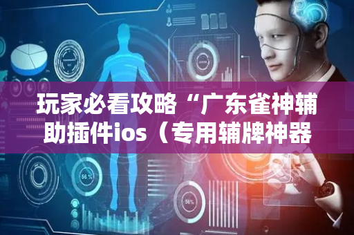 玩家必看攻略“广东雀神辅助插件ios（专用辅牌神器免安装）