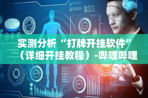 实测分析“打牌开挂软件”（详细开挂教程）-哔哩哔哩