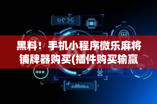 黑料！手机小程序微乐麻将铺牌器购买(插件购买输赢规律)