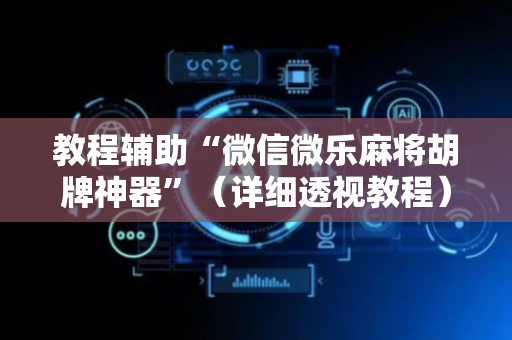 教程辅助“微信微乐麻将胡牌神器”（详细透视教程）-哔哩哔哩