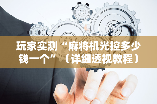玩家实测“麻将机光控多少钱一个”（详细透视教程）-哔哩哔哩