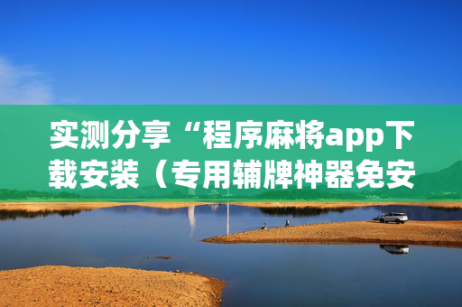 实测分享“程序麻将app下载安装（专用辅牌神器免安装）