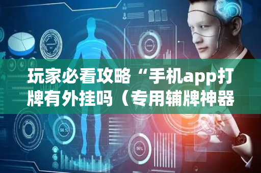 玩家必看攻略“手机app打牌有外挂吗（专用辅牌神器免安装）