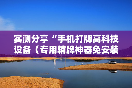 实测分享“手机打牌高科技设备（专用辅牌神器免安装）