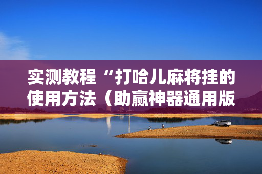 实测教程“打哈儿麻将挂的使用方法（助赢神器通用版）