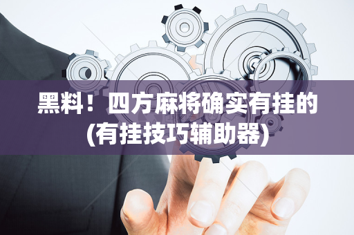 黑料！四方麻将确实有挂的(有挂技巧辅助器)