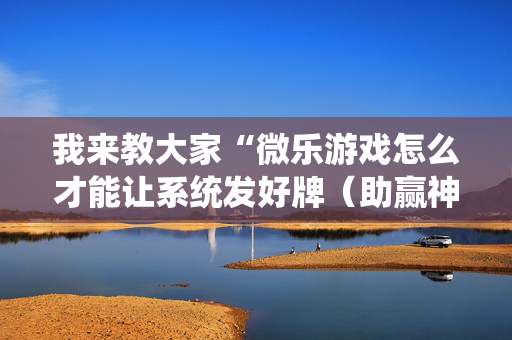 我来教大家“微乐游戏怎么才能让系统发好牌（助赢神器通用版）