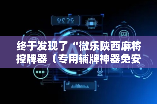 终于发现了“微乐陕西麻将控牌器（专用辅牌神器免安装）