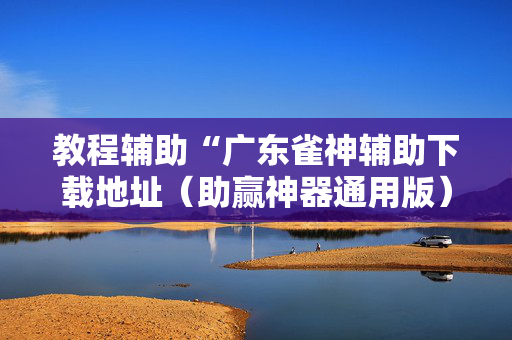 教程辅助“广东雀神辅助下载地址（助赢神器通用版）