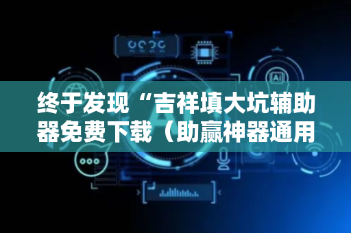 终于发现“吉祥填大坑辅助器免费下载（助赢神器通用版）