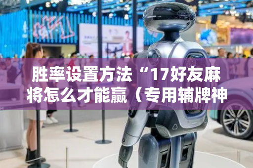 胜率设置方法“17好友麻将怎么才能赢（专用辅牌神器免安装）