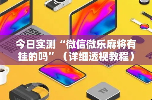 今日实测“微信微乐麻将有挂的吗”（详细透视教程）-哔哩哔哩
