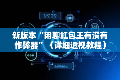 新版本“闲聊红包王有没有作弊器”（详细透视教程）-哔哩哔哩