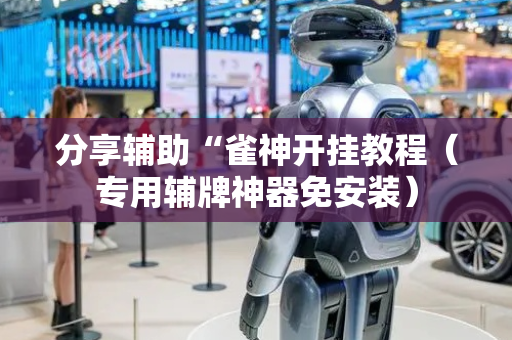 分享辅助“雀神开挂教程（专用辅牌神器免安装）