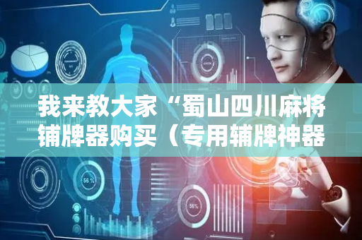 我来教大家“蜀山四川麻将铺牌器购买（专用辅牌神器免安装）