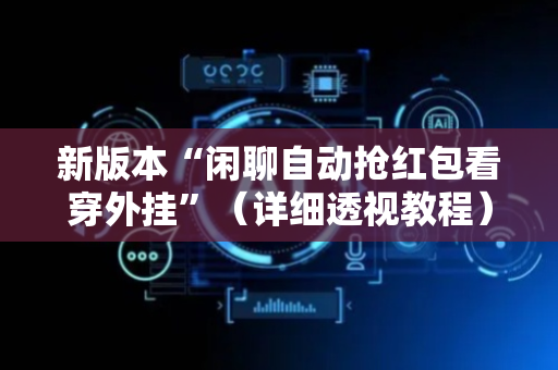 新版本“闲聊自动抢红包看穿外挂”（详细透视教程）-哔哩哔哩
