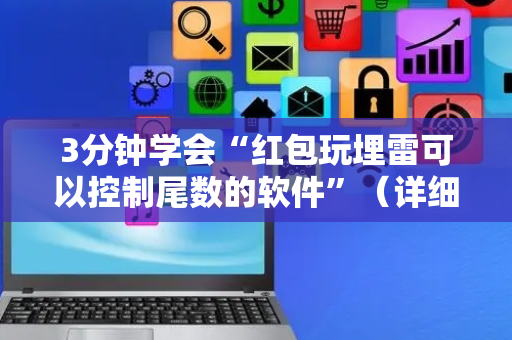 3分钟学会“红包玩埋雷可以控制尾数的软件”（详细透视教程）-哔哩哔哩