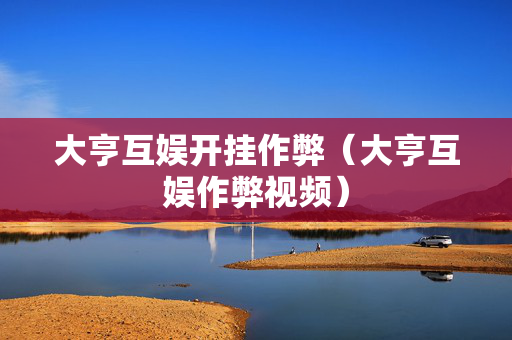 大亨互娱开挂作弊（大亨互娱作弊视频）