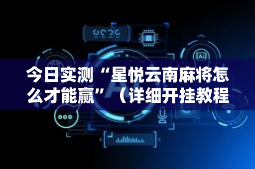 今日实测“星悦云南麻将怎么才能赢”（详细开挂教程）-哔哩哔哩