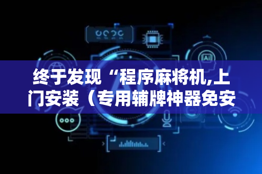 终于发现“程序麻将机,上门安装（专用辅牌神器免安装）