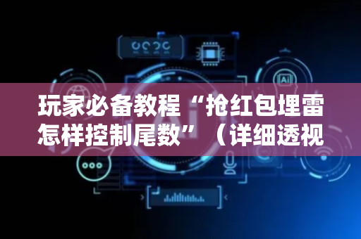 玩家必备教程“抢红包埋雷怎样控制尾数”（详细透视教程）-哔哩哔哩