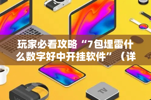 玩家必看攻略“7包埋雷什么数字好中开挂软件”（详细透视教程）-哔哩哔哩