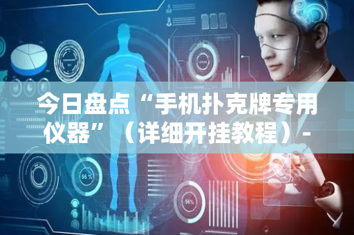 今日盘点“手机扑克牌专用仪器”（详细开挂教程）-哔哩哔哩