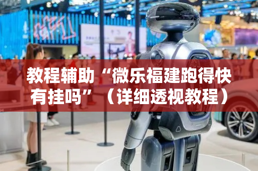 教程辅助“微乐福建跑得快有挂吗”（详细透视教程）-哔哩哔哩