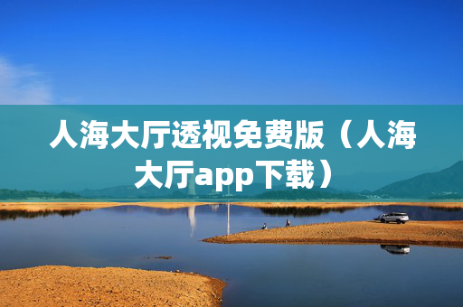 人海大厅透视免费版（人海大厅app下载）