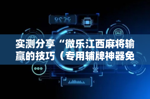 实测分享“微乐江西麻将输赢的技巧（专用辅牌神器免安装）