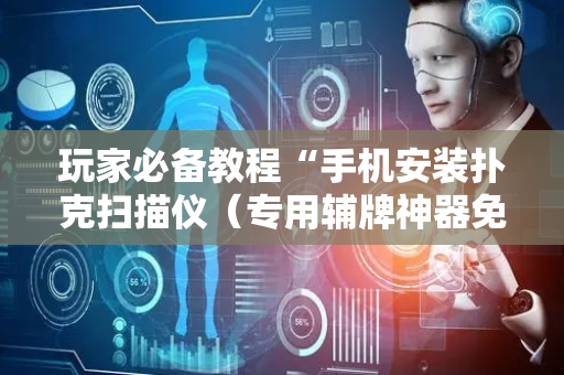 玩家必备教程“手机安装扑克扫描仪（专用辅牌神器免安装）