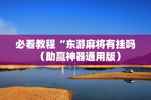 必看教程“东游麻将有挂吗（助赢神器通用版）