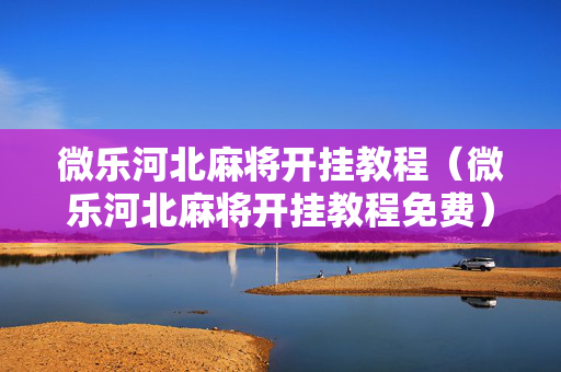 微乐河北麻将开挂教程（微乐河北麻将开挂教程免费）