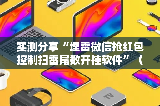 实测分享“埋雷微信抢红包控制扫雷尾数开挂软件”（详细透视教程）-哔哩哔哩