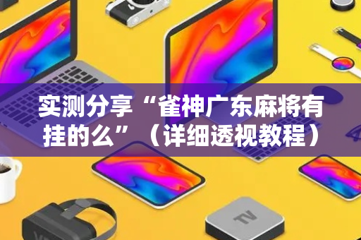 实测分享“雀神广东麻将有挂的么”（详细透视教程）-哔哩哔哩