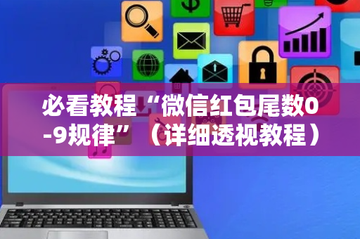 必看教程“微信红包尾数0-9规律”（详细透视教程）-哔哩哔哩