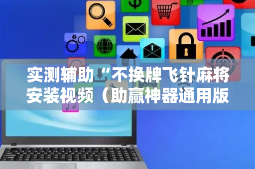 实测辅助“不换牌飞针麻将安装视频（助赢神器通用版）