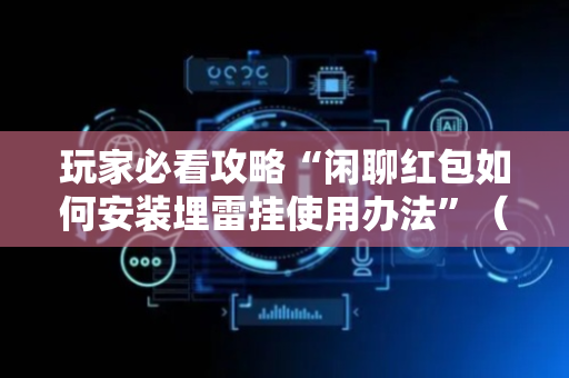 玩家必看攻略“闲聊红包如何安装埋雷挂使用办法”（详细透视教程）-哔哩哔哩
