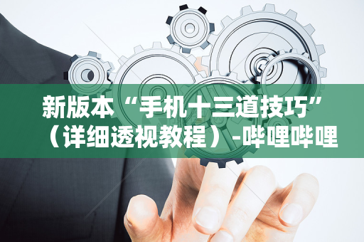 新版本“手机十三道技巧”（详细透视教程）-哔哩哔哩