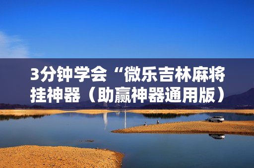 3分钟学会“微乐吉林麻将挂神器（助赢神器通用版）