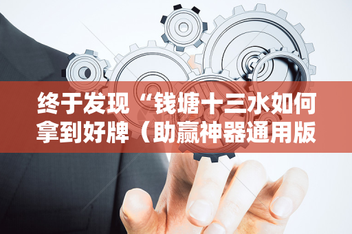 终于发现“钱塘十三水如何拿到好牌（助赢神器通用版）