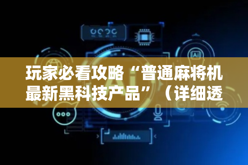 玩家必看攻略“普通麻将机最新黑科技产品”（详细透视教程）-哔哩哔哩