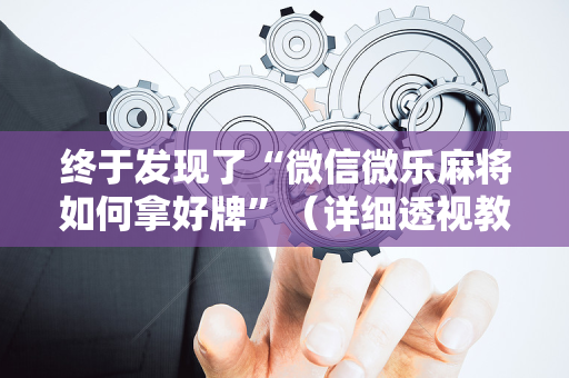 终于发现了“微信微乐麻将如何拿好牌”（详细透视教程）-哔哩哔哩