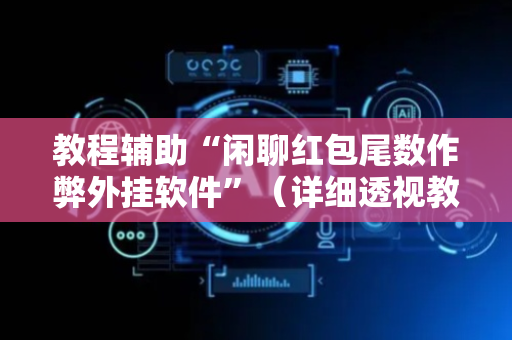 教程辅助“闲聊红包尾数作弊外挂软件”（详细透视教程）-哔哩哔哩