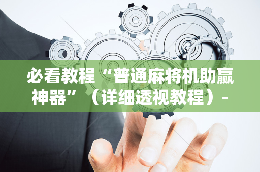 必看教程“普通麻将机助赢神器”（详细透视教程）-哔哩哔哩